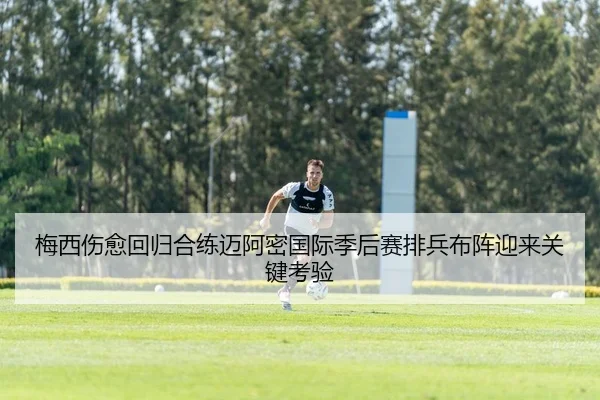 梅西伤愈回归合练迈阿密国际季后赛排兵布阵迎来关键考验