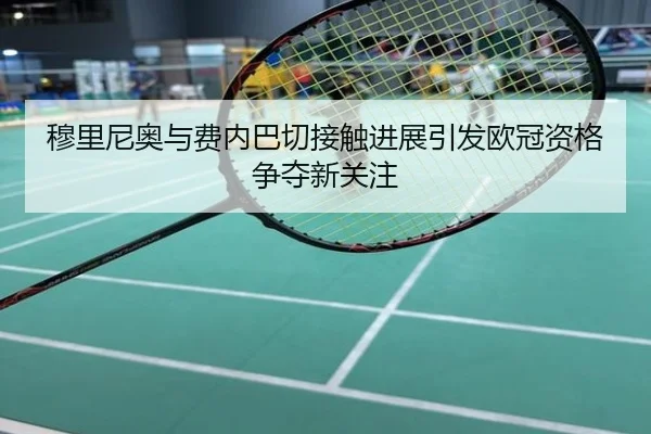 穆里尼奥与费内巴切接触进展引发欧冠资格争夺新关注