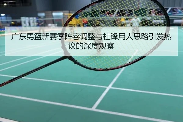 广东男篮新赛季阵容调整与杜锋用人思路引发热议的深度观察