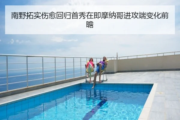 南野拓实伤愈回归首秀在即摩纳哥进攻端变化前瞻
