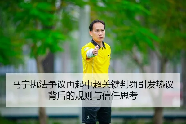马宁执法争议再起中超关键判罚引发热议背后的规则与信任思考