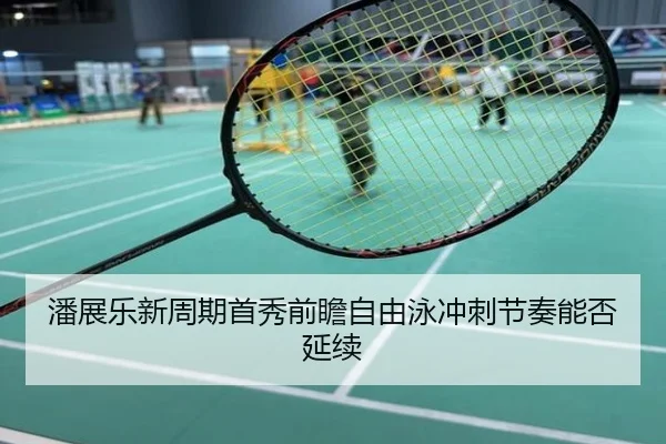 潘展乐新周期首秀前瞻自由泳冲刺节奏能否延续