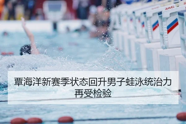 覃海洋新赛季状态回升男子蛙泳统治力再受检验